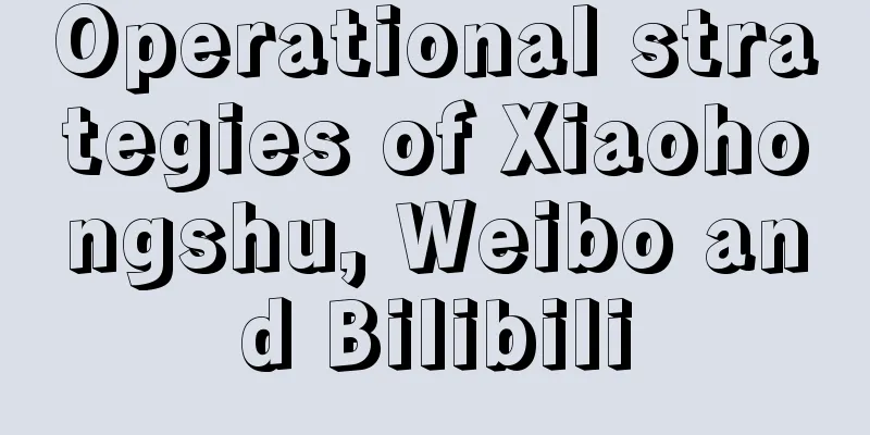 Operational strategies of Xiaohongshu, Weibo and Bilibili