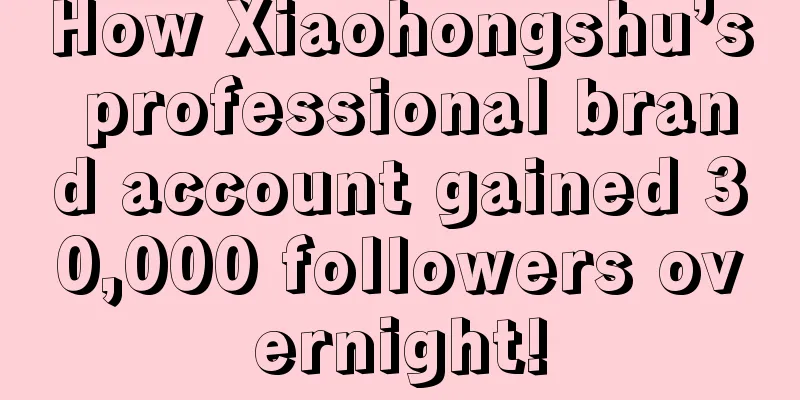 How Xiaohongshu’s professional brand account gained 30,000 followers overnight!