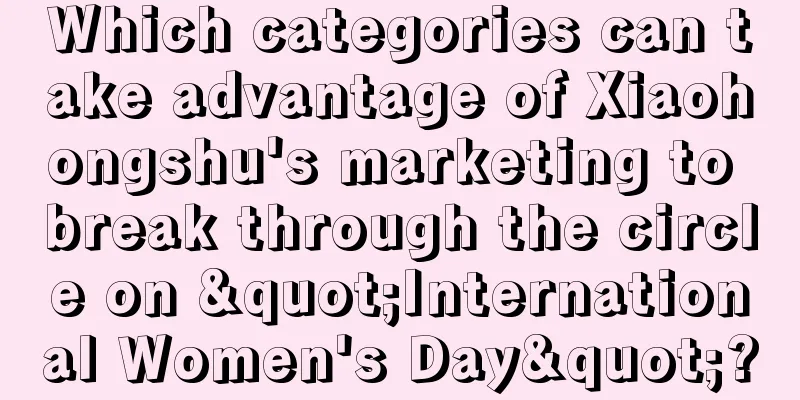 Which categories can take advantage of Xiaohongshu's marketing to break through the circle on "International Women's Day"?