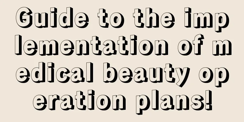 Guide to the implementation of medical beauty operation plans!