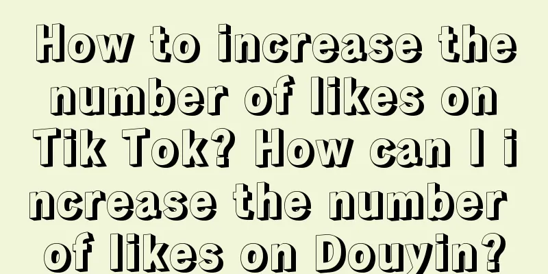 How to increase the number of likes on Tik Tok? How can I increase the number of likes on Douyin?