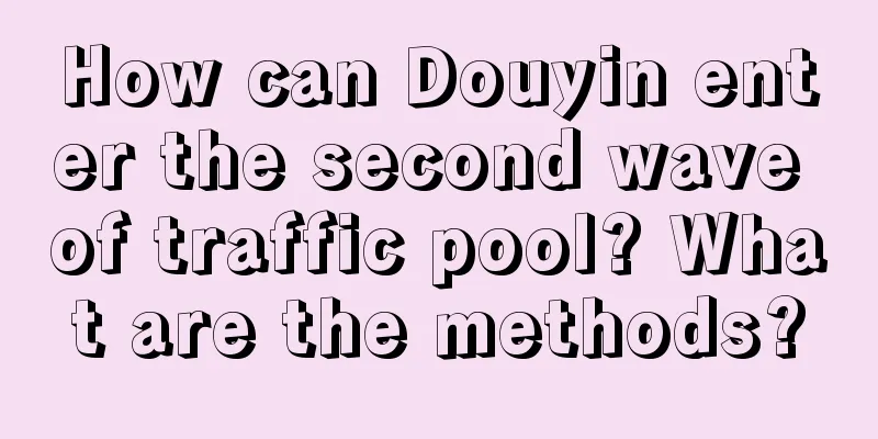 How can Douyin enter the second wave of traffic pool? What are the methods?