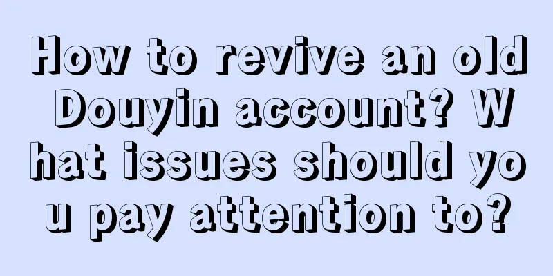 How to revive an old Douyin account? What issues should you pay attention to?