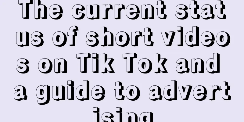 The current status of short videos on Tik Tok and a guide to advertising