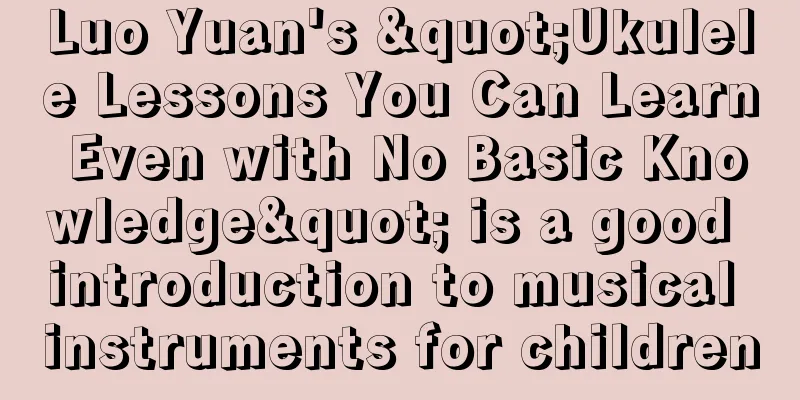 Luo Yuan's "Ukulele Lessons You Can Learn Even with No Basic Knowledge" is a good introduction to musical instruments for children