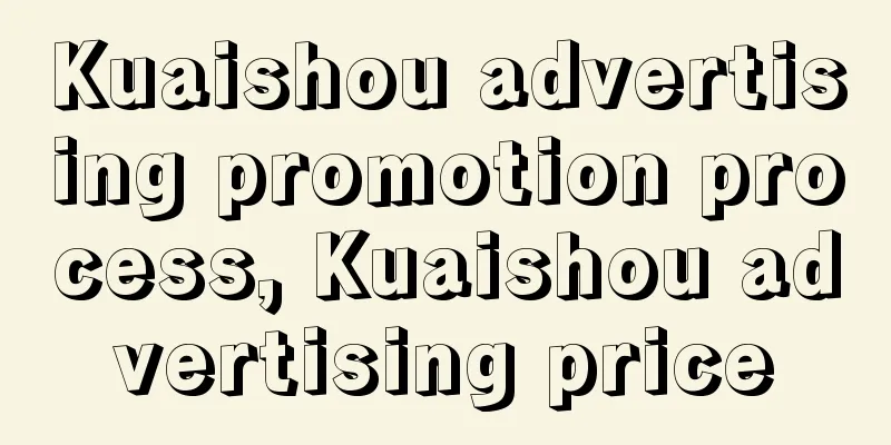 Kuaishou advertising promotion process, Kuaishou advertising price