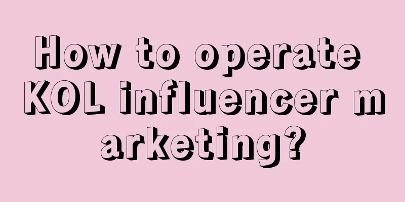 How to operate KOL influencer marketing?