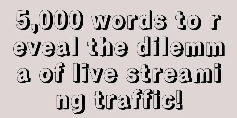 5,000 words to reveal the dilemma of live streaming traffic!