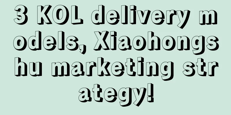 3 KOL delivery models, Xiaohongshu marketing strategy!