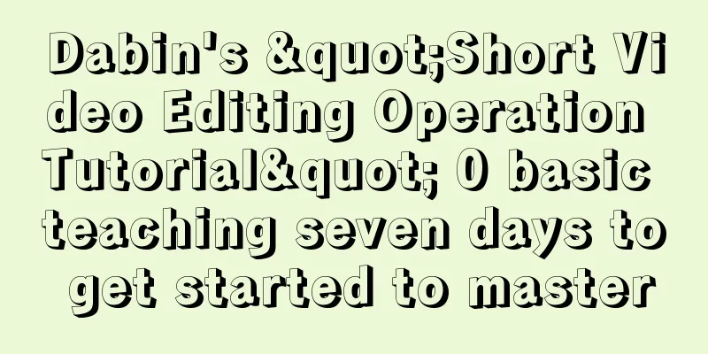 Dabin's "Short Video Editing Operation Tutorial" 0 basic teaching seven days to get started to master