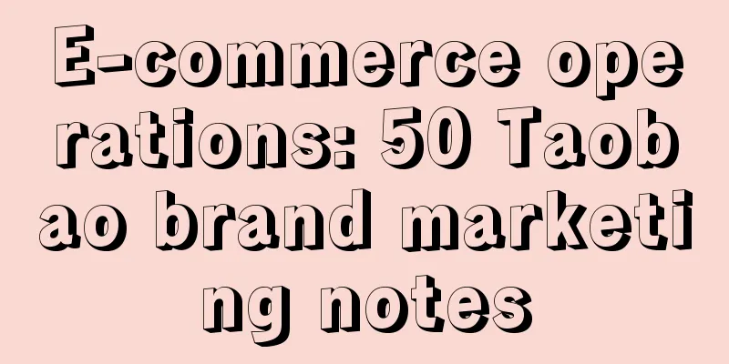 E-commerce operations: 50 Taobao brand marketing notes