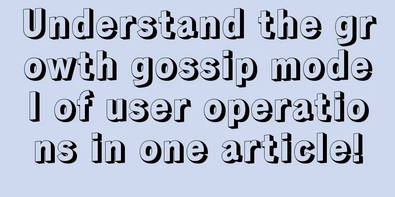 Understand the growth gossip model of user operations in one article!