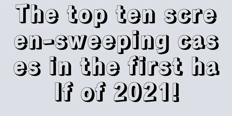 The top ten screen-sweeping cases in the first half of 2021!