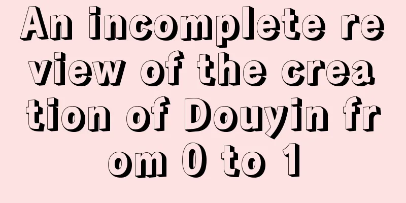 An incomplete review of the creation of Douyin from 0 to 1