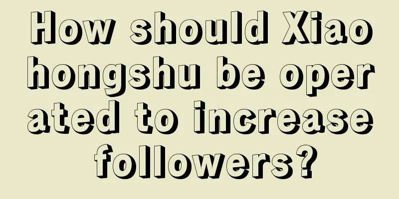 How should Xiaohongshu be operated to increase followers?