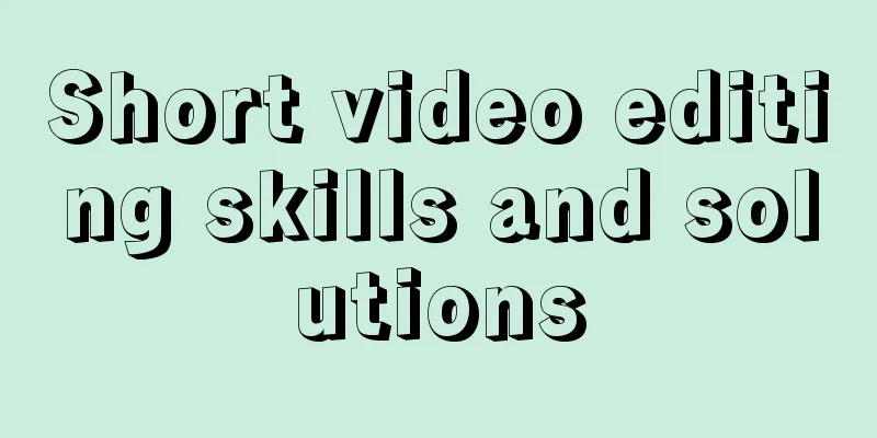 Short video editing skills and solutions