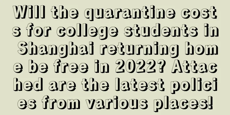 Will the quarantine costs for college students in Shanghai returning home be free in 2022? Attached are the latest policies from various places!