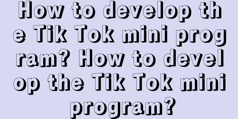 How to develop the Tik Tok mini program? How to develop the Tik Tok mini program?