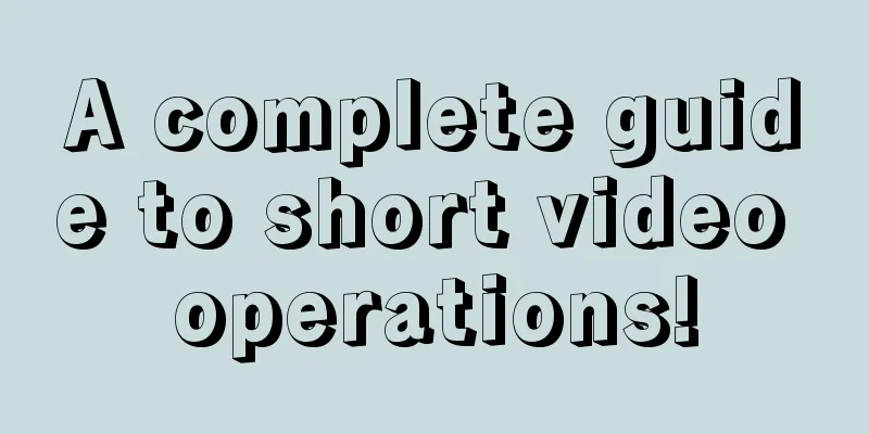 A complete guide to short video operations!