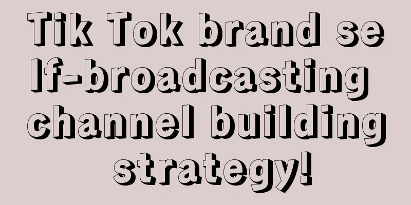 Tik Tok brand self-broadcasting channel building strategy!