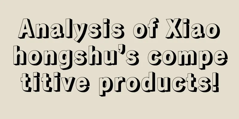 Analysis of Xiaohongshu’s competitive products!