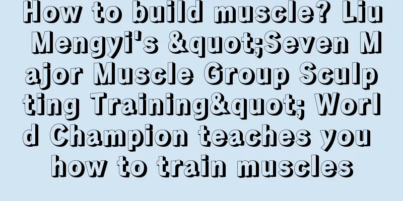 How to build muscle? Liu Mengyi's "Seven Major Muscle Group Sculpting Training" World Champion teaches you how to train muscles