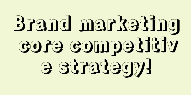 Brand marketing core competitive strategy!