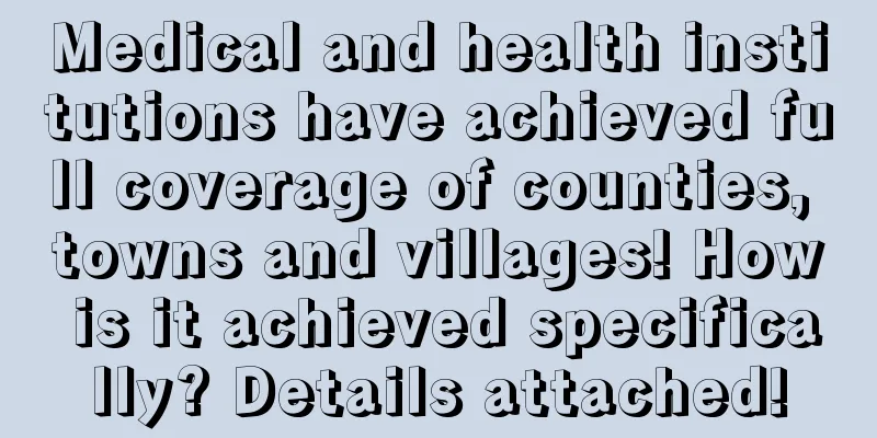 Medical and health institutions have achieved full coverage of counties, towns and villages! How is it achieved specifically? Details attached!