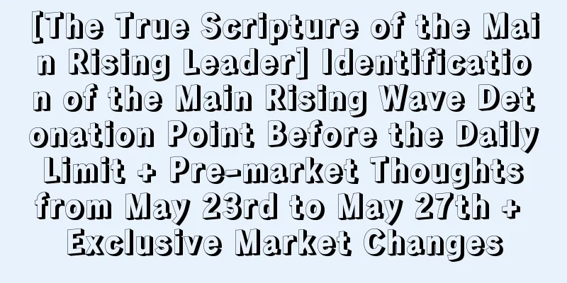 [The True Scripture of the Main Rising Leader] Identification of the Main Rising Wave Detonation Point Before the Daily Limit + Pre-market Thoughts from May 23rd to May 27th + Exclusive Market Changes