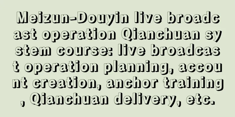 Meizun-Douyin live broadcast operation Qianchuan system course: live broadcast operation planning, account creation, anchor training, Qianchuan delivery, etc.