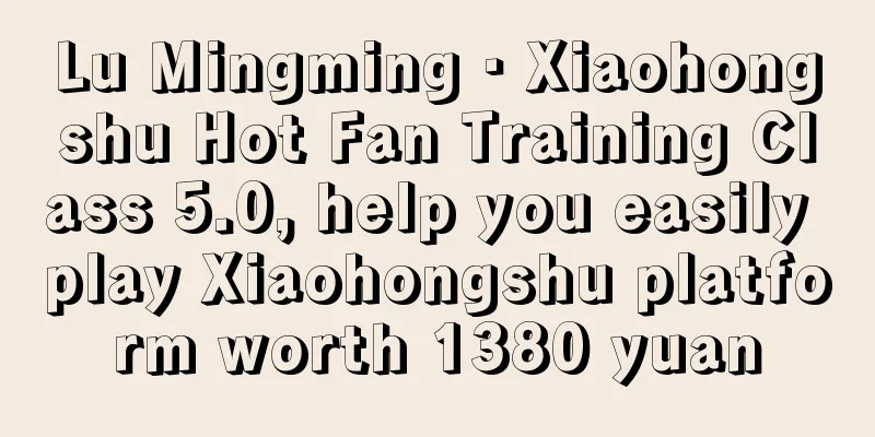 Lu Mingming · Xiaohongshu Hot Fan Training Class 5.0, help you easily play Xiaohongshu platform worth 1380 yuan