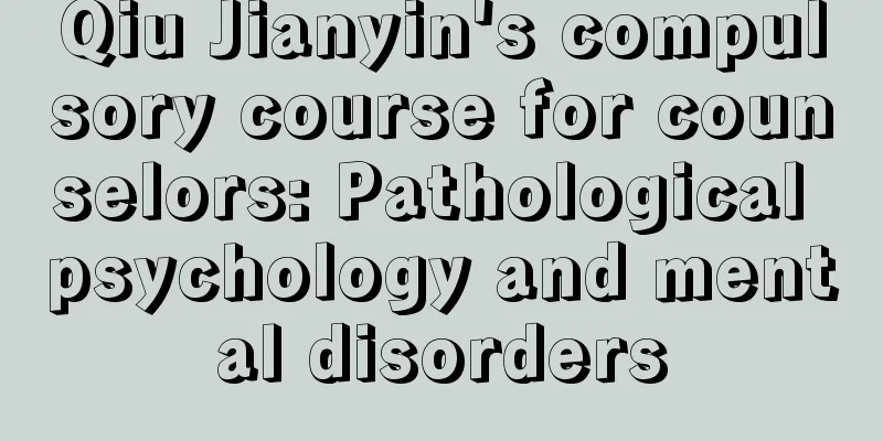 Qiu Jianyin's compulsory course for counselors: Pathological psychology and mental disorders