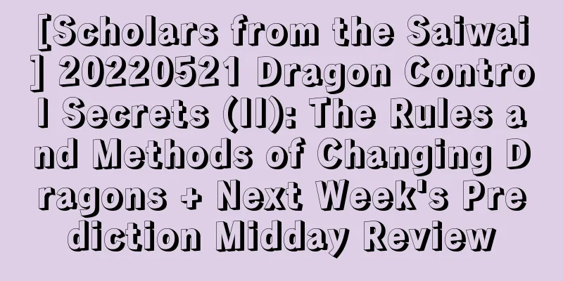 [Scholars from the Saiwai] 20220521 Dragon Control Secrets (II): The Rules and Methods of Changing Dragons + Next Week's Prediction Midday Review