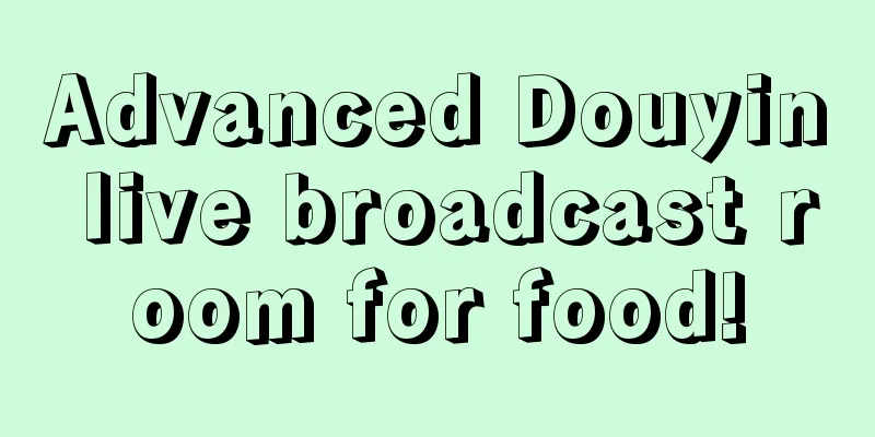 Advanced Douyin live broadcast room for food!