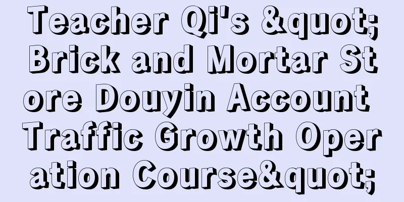 Teacher Qi's "Brick and Mortar Store Douyin Account Traffic Growth Operation Course"