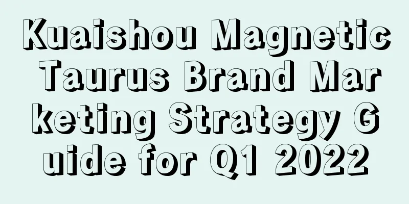 Kuaishou Magnetic Taurus Brand Marketing Strategy Guide for Q1 2022