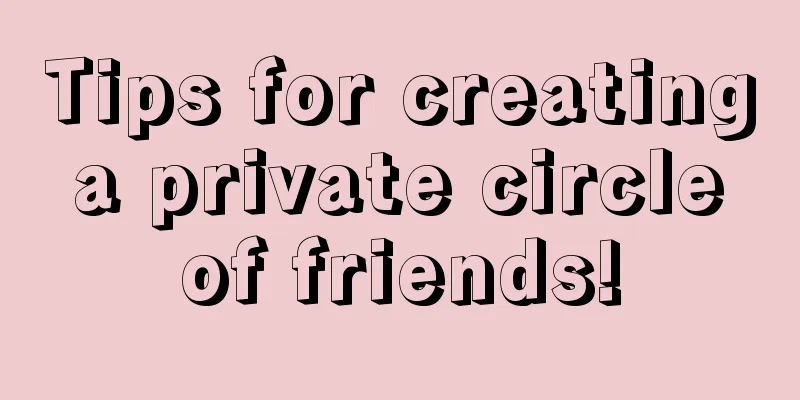 Tips for creating a private circle of friends!