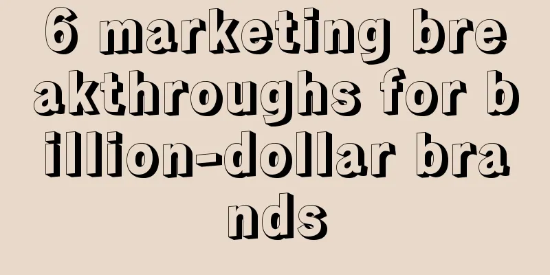 6 marketing breakthroughs for billion-dollar brands