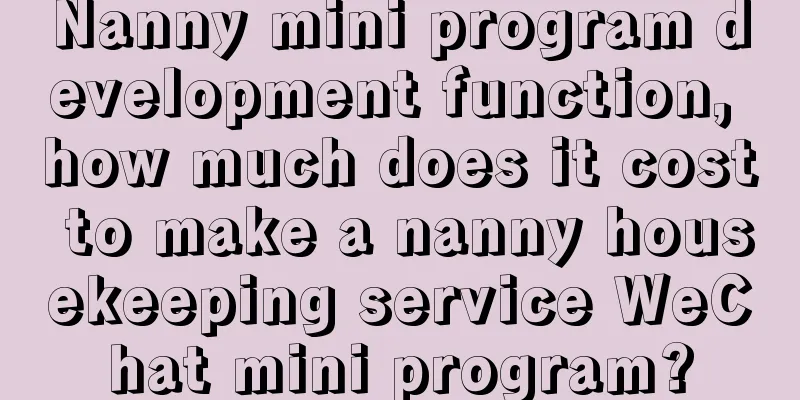 Nanny mini program development function, how much does it cost to make a nanny housekeeping service WeChat mini program?