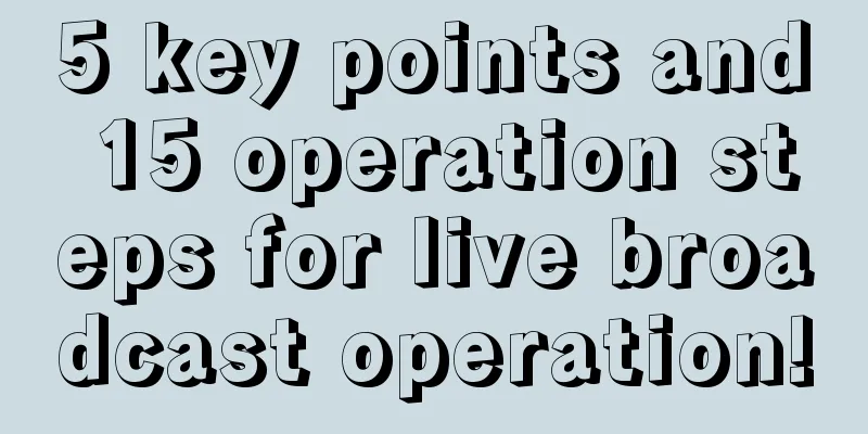 5 key points and 15 operation steps for live broadcast operation!