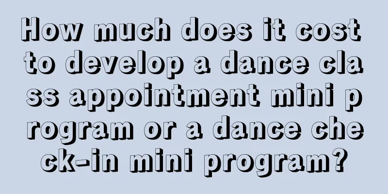 How much does it cost to develop a dance class appointment mini program or a dance check-in mini program?