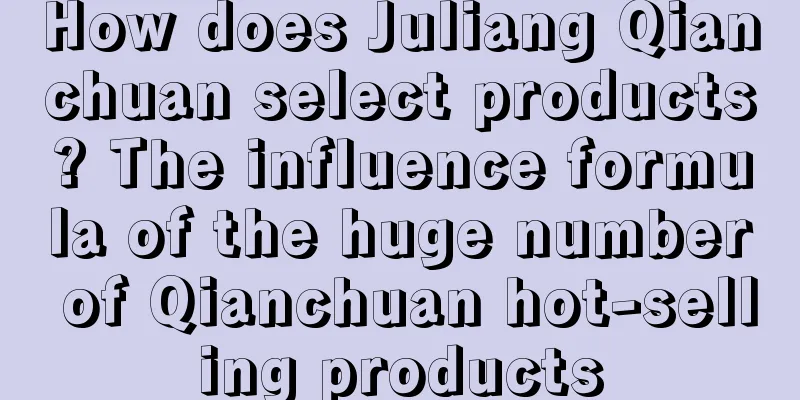 How does Juliang Qianchuan select products? The influence formula of the huge number of Qianchuan hot-selling products