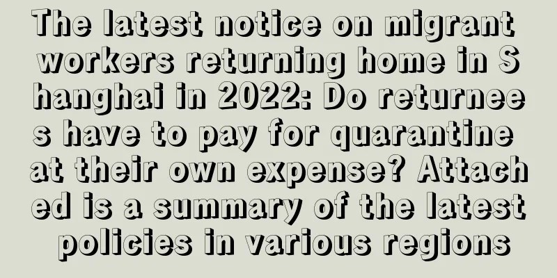 The latest notice on migrant workers returning home in Shanghai in 2022: Do returnees have to pay for quarantine at their own expense? Attached is a summary of the latest policies in various regions