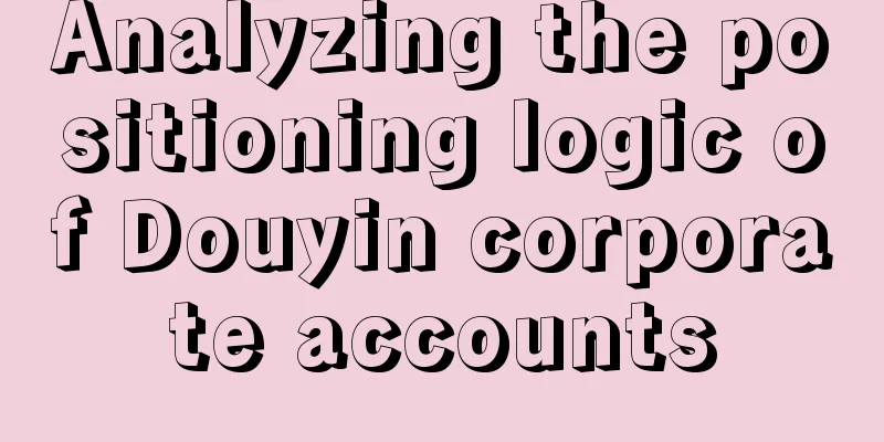 Analyzing the positioning logic of Douyin corporate accounts