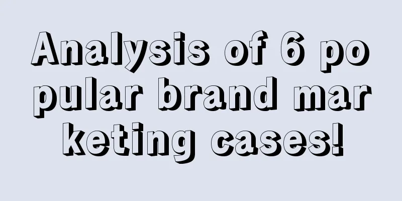 Analysis of 6 popular brand marketing cases!