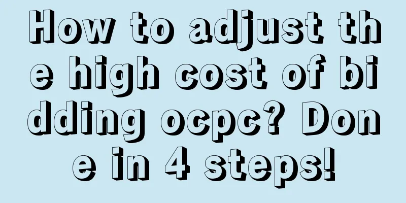 How to adjust the high cost of bidding ocpc? Done in 4 steps!