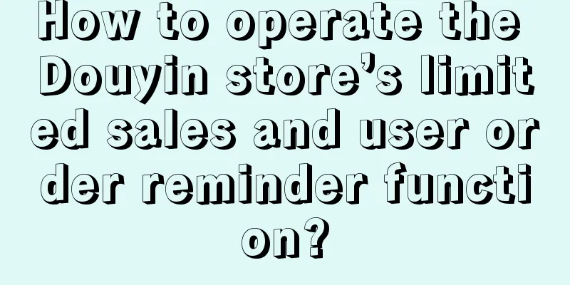 How to operate the Douyin store’s limited sales and user order reminder function?