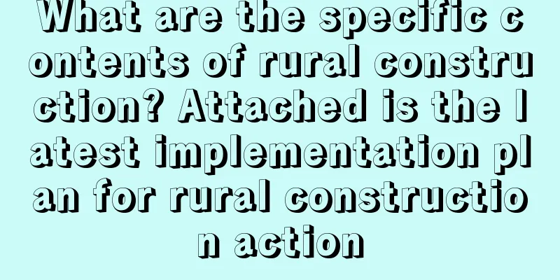 What are the specific contents of rural construction? Attached is the latest implementation plan for rural construction action