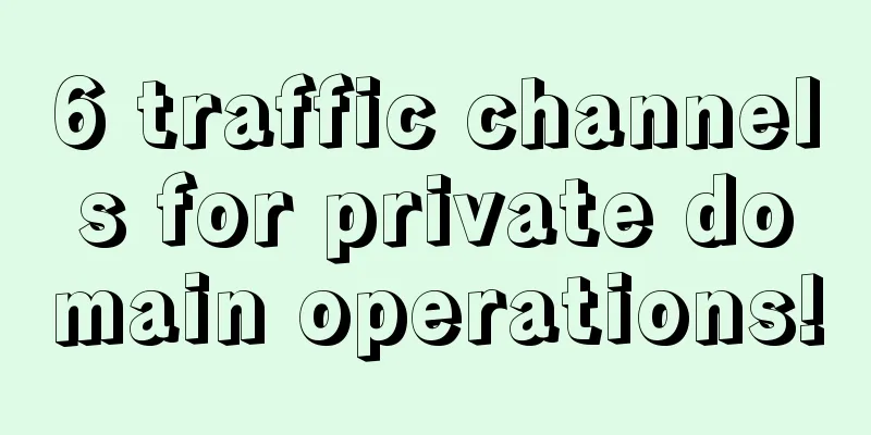 6 traffic channels for private domain operations!