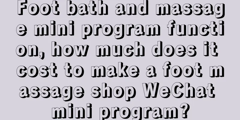 Foot bath and massage mini program function, how much does it cost to make a foot massage shop WeChat mini program?